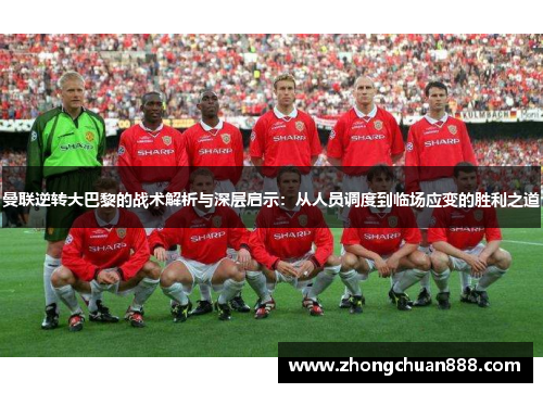 曼联逆转大巴黎的战术解析与深层启示：从人员调度到临场应变的胜利之道