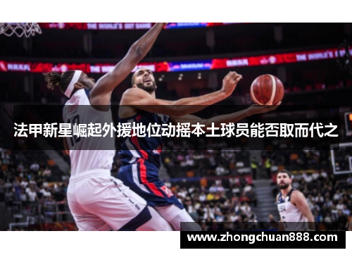 法甲新星崛起外援地位动摇本土球员能否取而代之 法甲新星崛起外援地位动摇本土球员能否取而代之