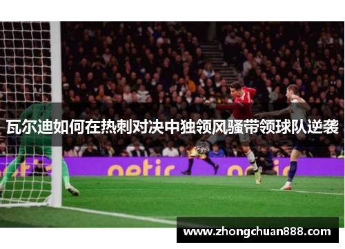 瓦尔迪如何在热刺对决中独领风骚带领球队逆袭