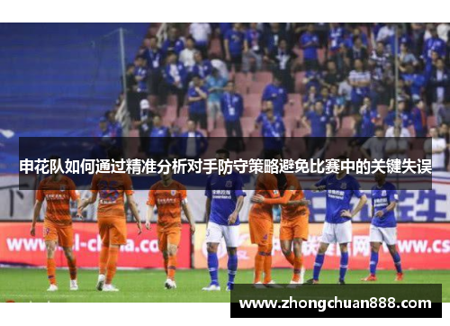 申花队如何通过精准分析对手防守策略避免比赛中的关键失误