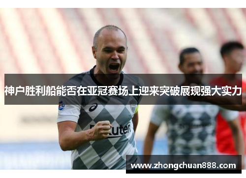 神户胜利船能否在亚冠赛场上迎来突破展现强大实力