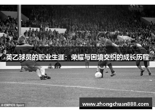 英乙球员的职业生涯:荣耀与困境交织的成长历程 英乙球员的职业生涯:荣耀与困境交织的成长历程
