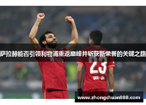 萨拉赫能否引领利物浦重返巅峰并斩获新荣誉的关键之路