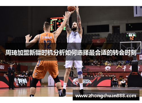 周琦加盟新疆时机分析如何选择最合适的转会时刻
